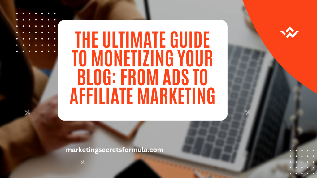 The Ultimate Guide to Monetizing Your Blog: From Ads to Affiliate Marketing