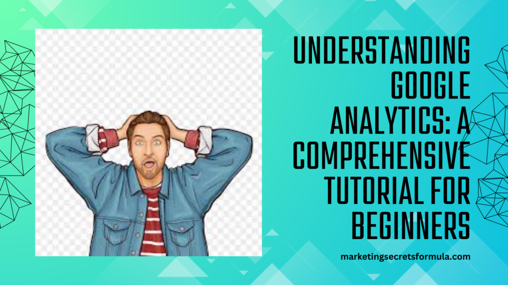 Understanding Google Analytics: A Comprehensive Tutorial for Beginners